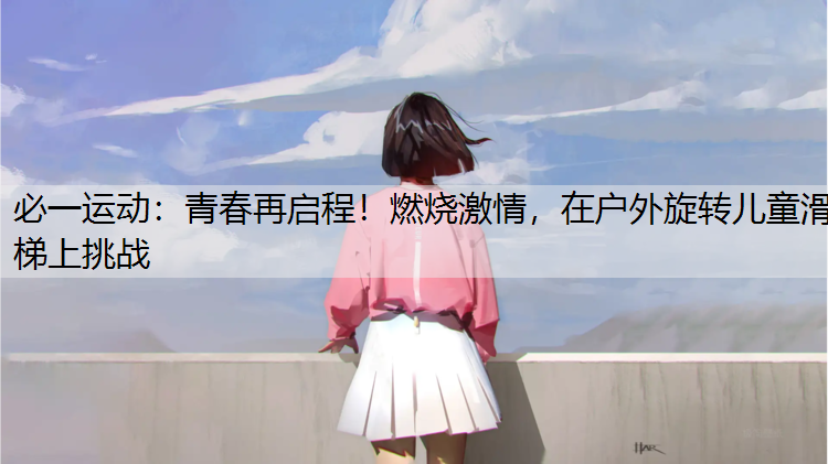 青春再启程！燃烧激情，在户外旋转儿童滑梯上挑战