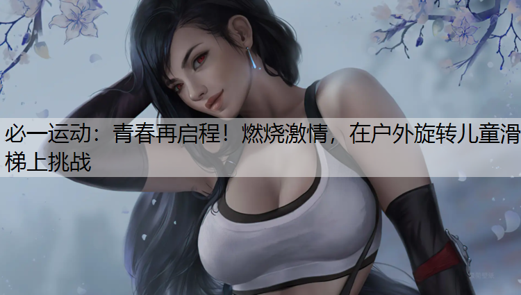 青春再启程！燃烧激情，在户外旋转儿童滑梯上挑战