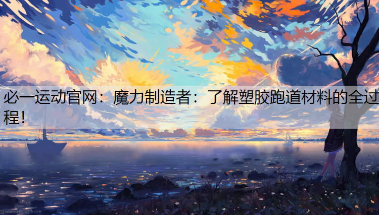 魔力制造者：了解塑胶跑道材料的全过程！