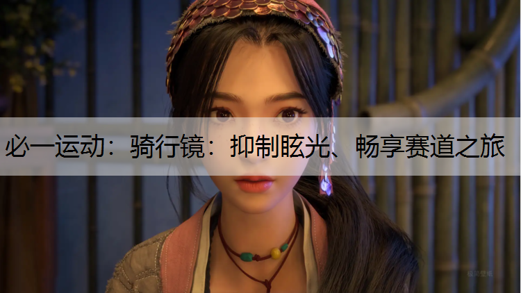骑行镜：抑制眩光、畅享赛道之旅