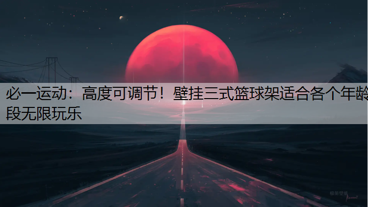 高度可调节！壁挂三式篮球架适合各个年龄段无限玩乐