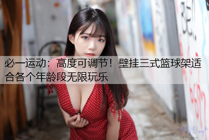 高度可调节！壁挂三式篮球架适合各个年龄段无限玩乐