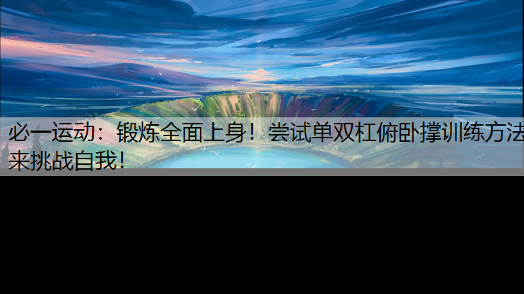 锻炼全面上身！尝试单双杠俯卧撑训练方法来挑战自我！