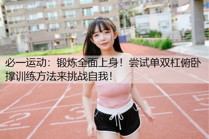 锻炼全面上身！尝试单双杠俯卧撑训练方法来挑战自我！