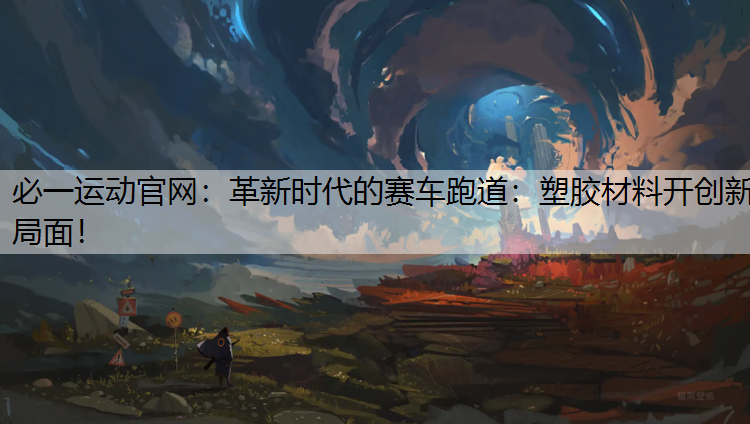 革新时代的赛车跑道：塑胶材料开创新局面！