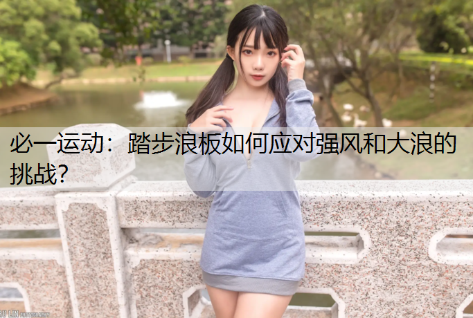 踏步浪板如何应对强风和大浪的挑战？